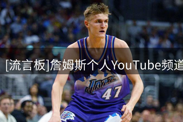 [流言板]詹姆斯个人YouTube频道仅开通一天，订阅量已超26支NBA球队